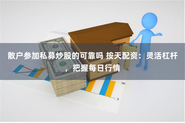 散户参加私募炒股的可靠吗 按天配资：灵活杠杆，把握每日行情