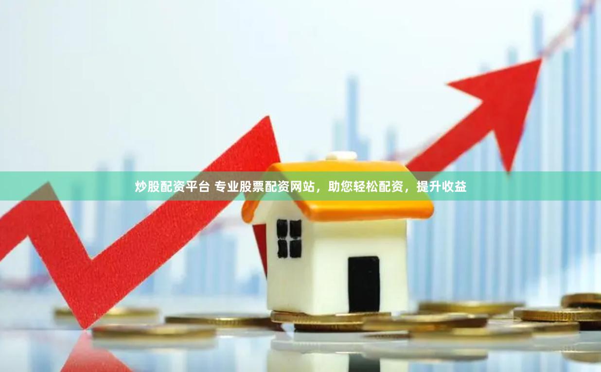 炒股配资平台 专业股票配资网站，助您轻松配资，提升收益