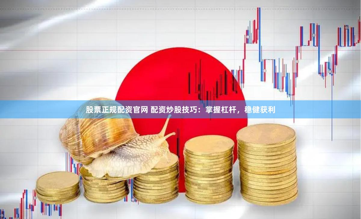 股票正规配资官网 配资炒股技巧：掌握杠杆，稳健获利