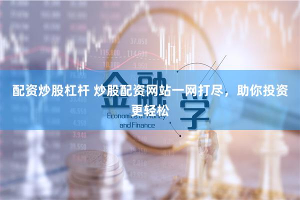 配资炒股杠杆 炒股配资网站一网打尽，助你投资更轻松