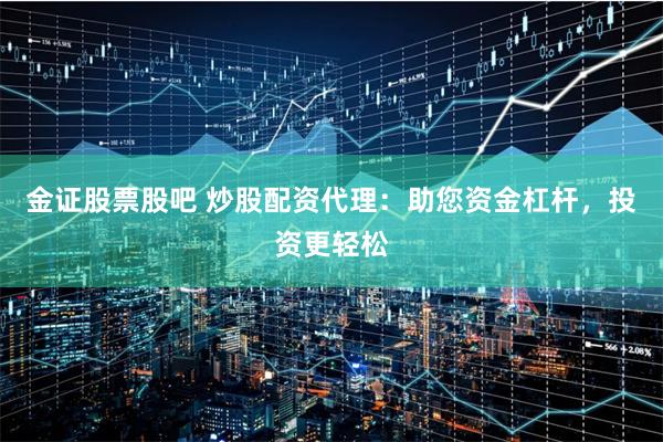 金证股票股吧 炒股配资代理：助您资金杠杆，投资更轻松