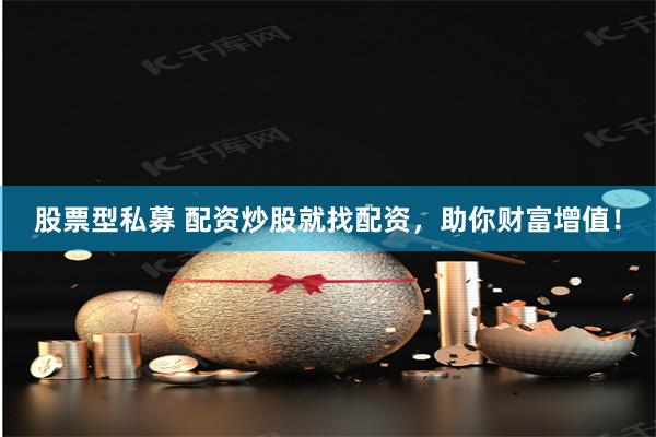 股票型私募 配资炒股就找配资，助你财富增值！