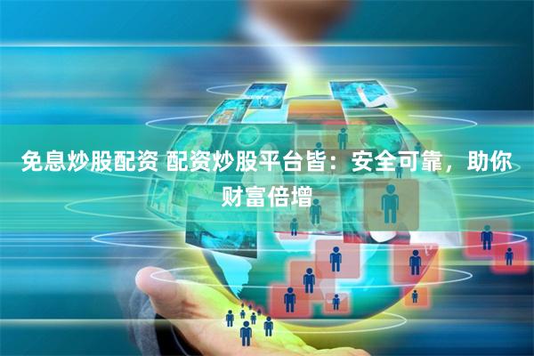 免息炒股配资 配资炒股平台皆：安全可靠，助你财富倍增