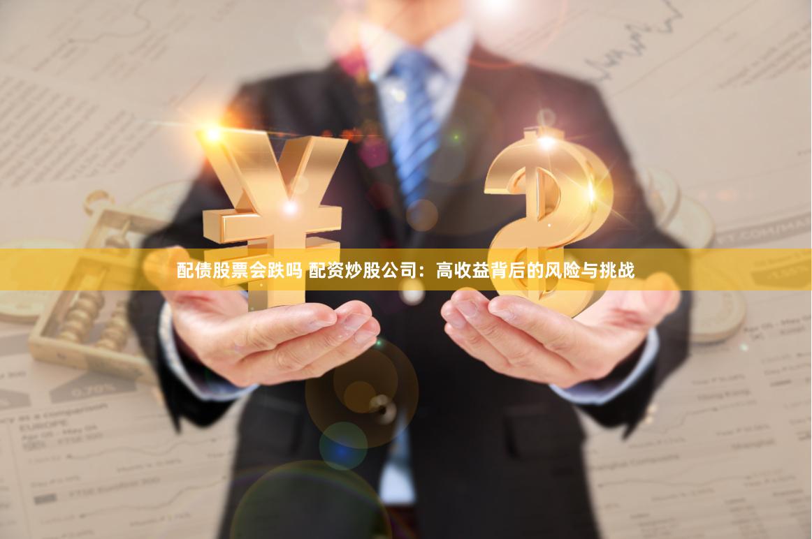 配债股票会跌吗 配资炒股公司：高收益背后的风险与挑战