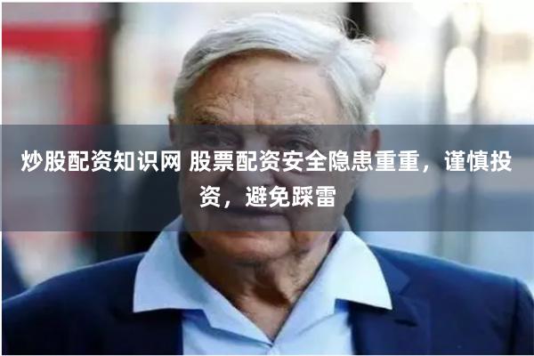 炒股配资知识网 股票配资安全隐患重重，谨慎投资，避免踩雷