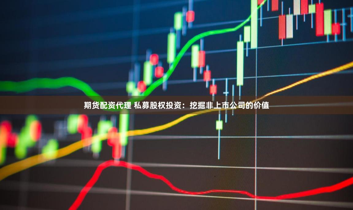 期货配资代理 私募股权投资：挖掘非上市公司的价值