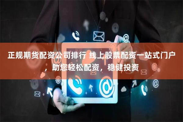 正规期货配资公司排行 线上股票配资一站式门户，助您轻松配资，稳健投资