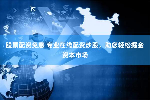股票配资免息 专业在线配资炒股，助您轻松掘金资本市场