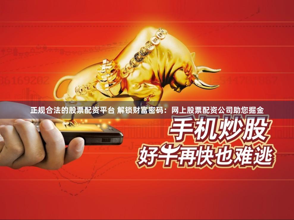 正规合法的股票配资平台 解锁财富密码：网上股票配资公司助您掘金