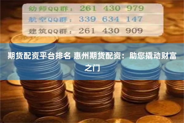 期货配资平台排名 惠州期货配资：助您撬动财富之门