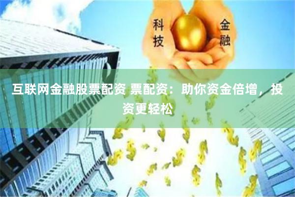 互联网金融股票配资 票配资：助你资金倍增，投资更轻松