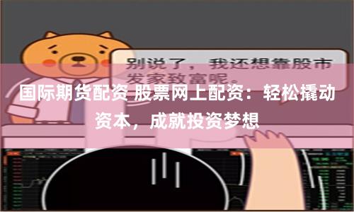 国际期货配资 股票网上配资：轻松撬动资本，成就投资梦想