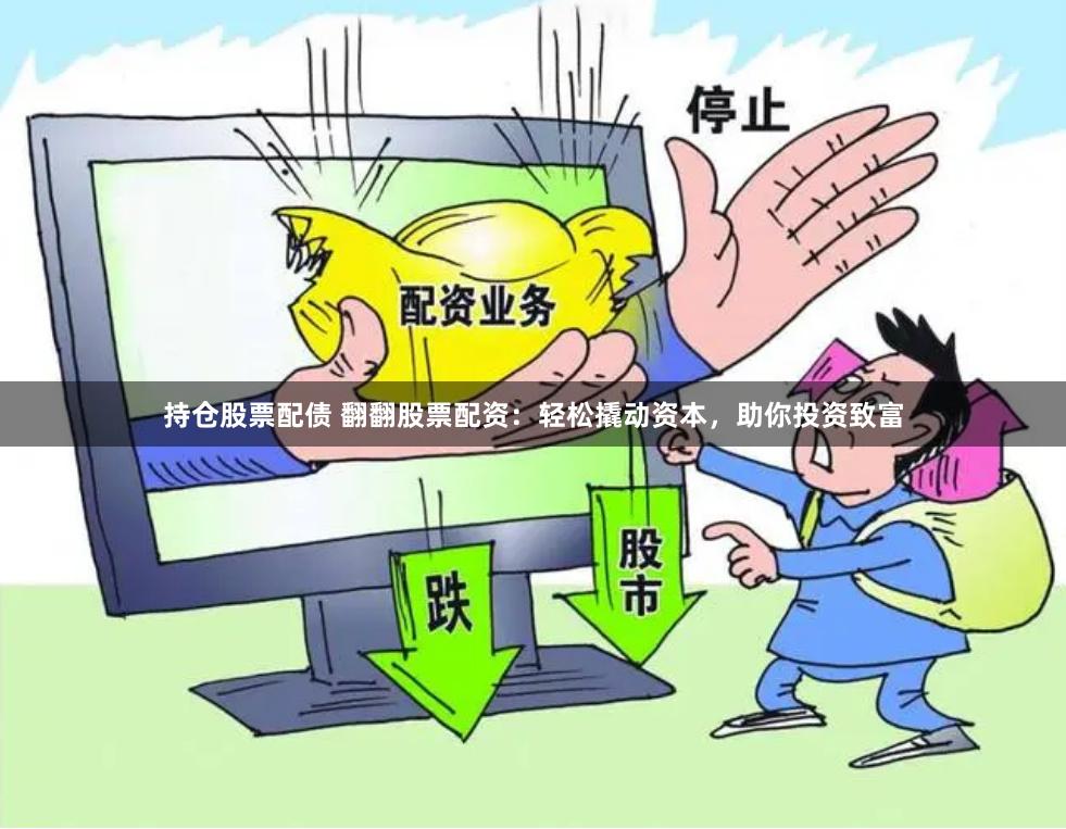 持仓股票配债 翻翻股票配资：轻松撬动资本，助你投资致富