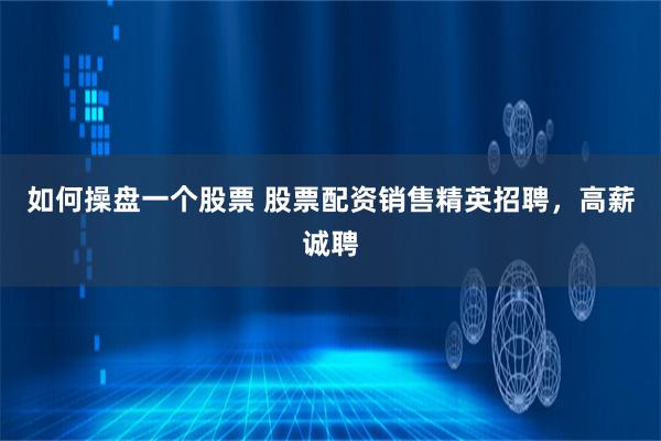 如何操盘一个股票 股票配资销售精英招聘，高薪诚聘