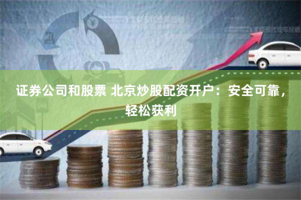 证券公司和股票 北京炒股配资开户：安全可靠，轻松获利