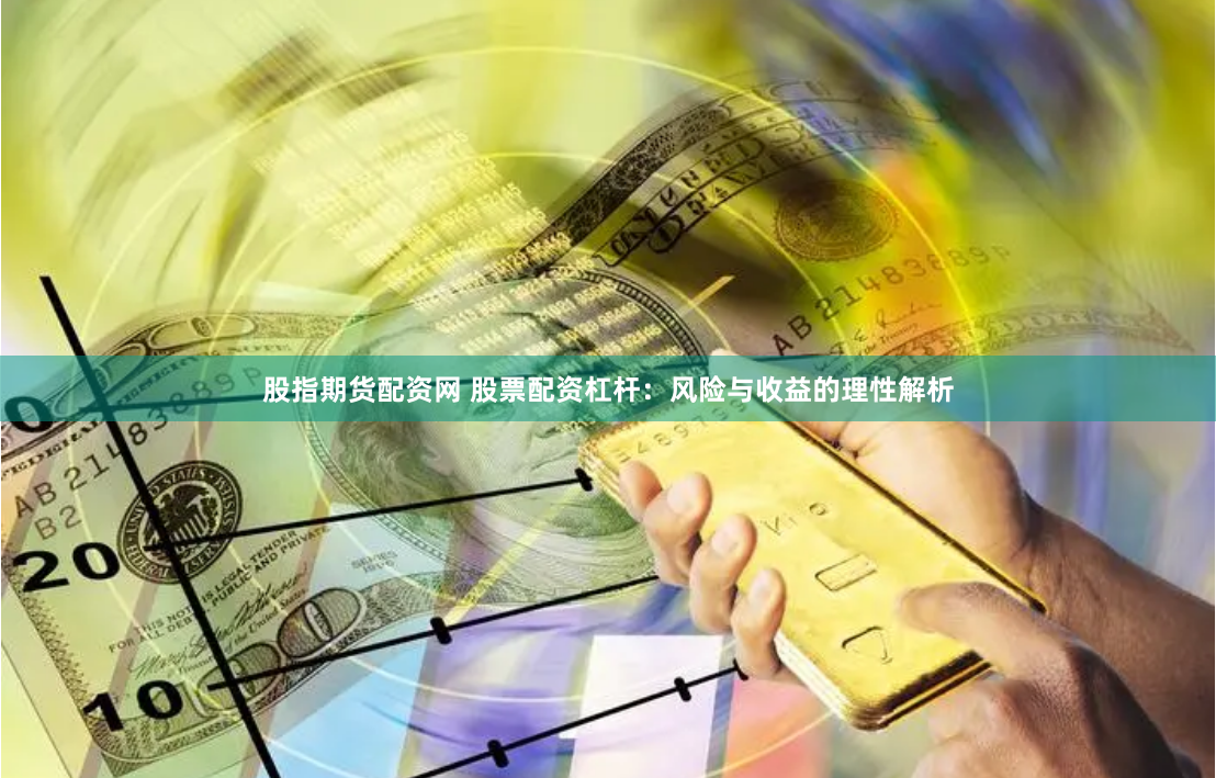 股指期货配资网 股票配资杠杆：风险与收益的理性解析