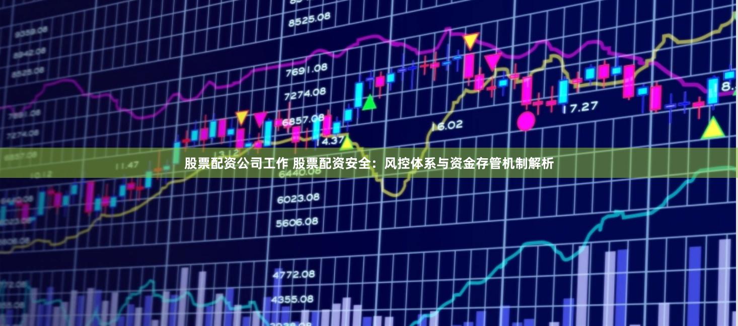 股票配资公司工作 股票配资安全：风控体系与资金存管机制解析