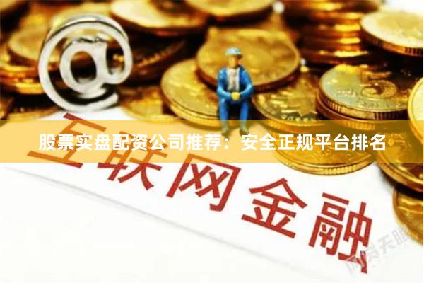 股票实盘配资公司推荐：安全正规平台排名