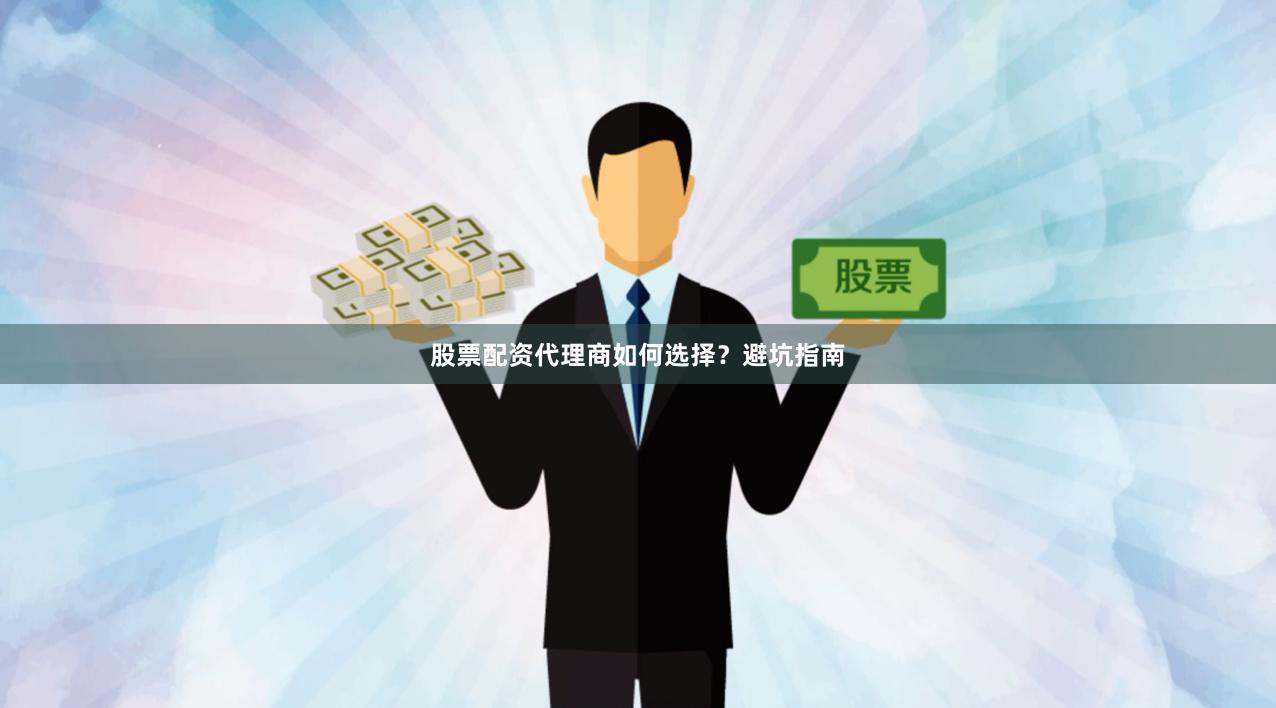 股票配资代理商如何选择？避坑指南